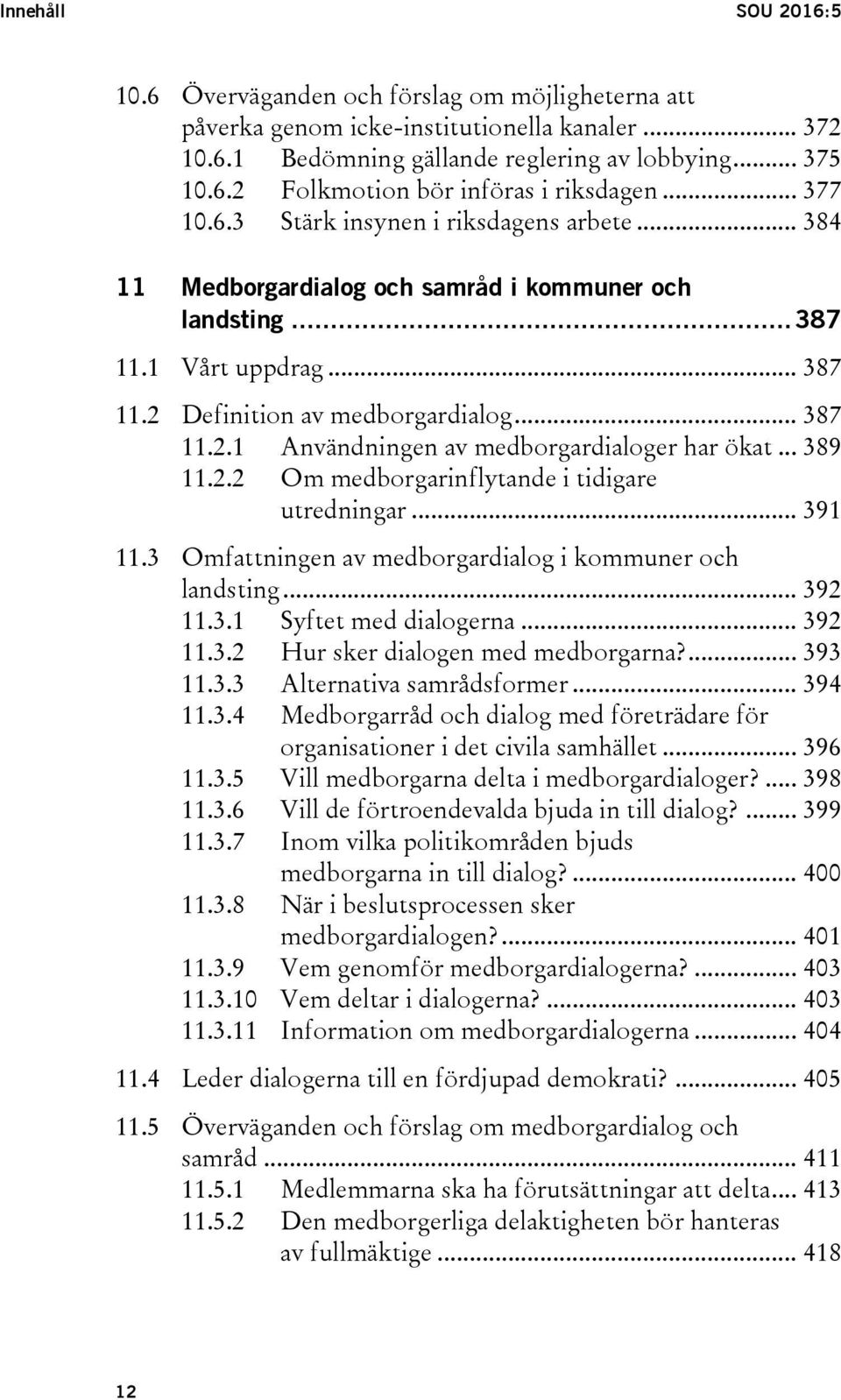 .. 389 11.2.2 Om medborgarinflytande i tidigare utredningar... 391 11.3 Omfattningen av medborgardialog i kommuner och landsting... 392 11.3.1 Syftet med dialogerna... 392 11.3.2 Hur sker dialogen med medborgarna?