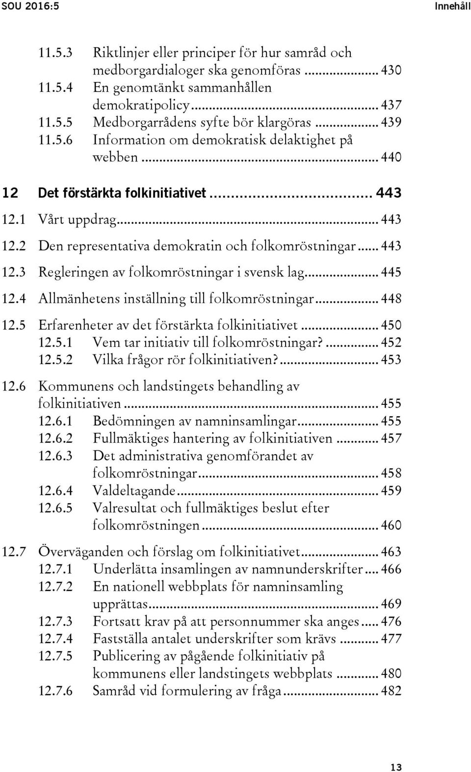 .. 445 12.4 Allmänhetens inställning till folkomröstningar... 448 12.5 Erfarenheter av det förstärkta folkinitiativet... 450 12.5.1 Vem tar initiativ till folkomröstningar?... 452 12.5.2 Vilka frågor rör folkinitiativen?