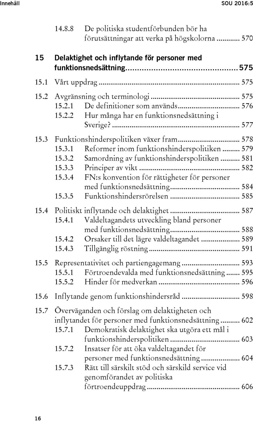 3 Funktionshinderspolitiken växer fram... 578 15.3.1 Reformer inom funktionshinderspolitiken... 579 15.3.2 Samordning av funktionshinderspolitiken... 581 15.3.3 Principer av vikt... 582 15.3.4 FN:s konvention för rättigheter för personer med funktionsnedsättning.