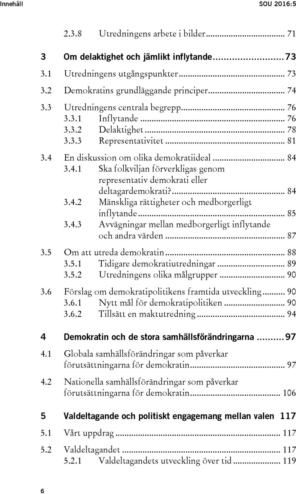 En diskussion om olika demokratiideal... 84 3.4.1 Ska folkviljan förverkligas genom representativ demokrati eller deltagardemokrati?... 84 3.4.2 Mänskliga rättigheter och medborgerligt inflytande.