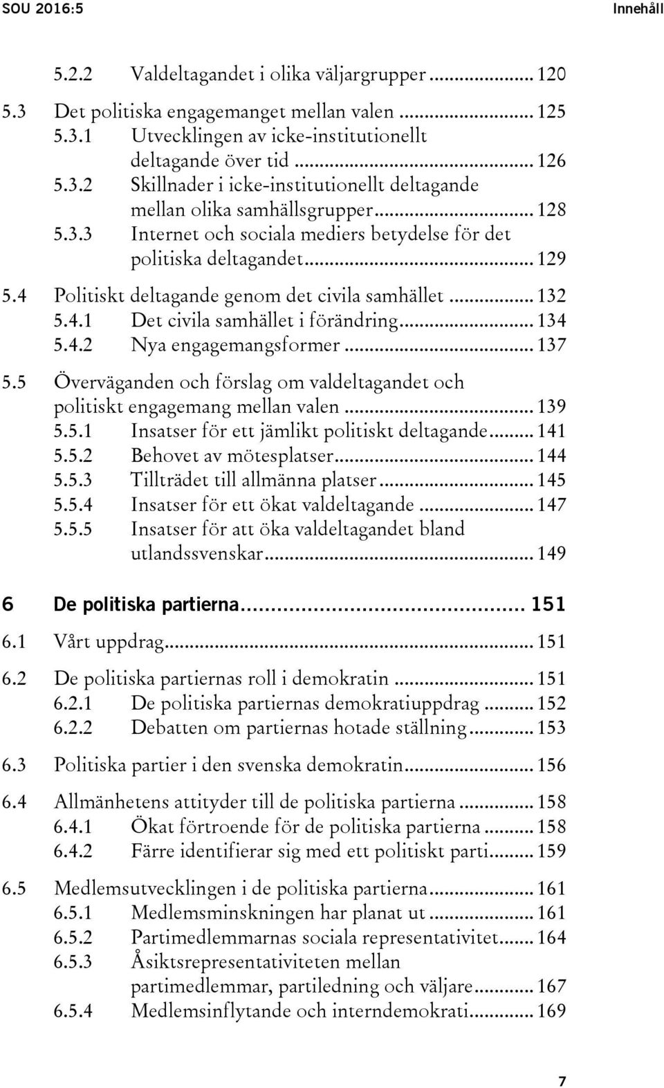 .. 137 5.5 Överväganden och förslag om valdeltagandet och politiskt engagemang mellan valen... 139 5.5.1 Insatser för ett jämlikt politiskt deltagande... 141 5.5.2 Behovet av mötesplatser... 144 5.5.3 Tillträdet till allmänna platser.
