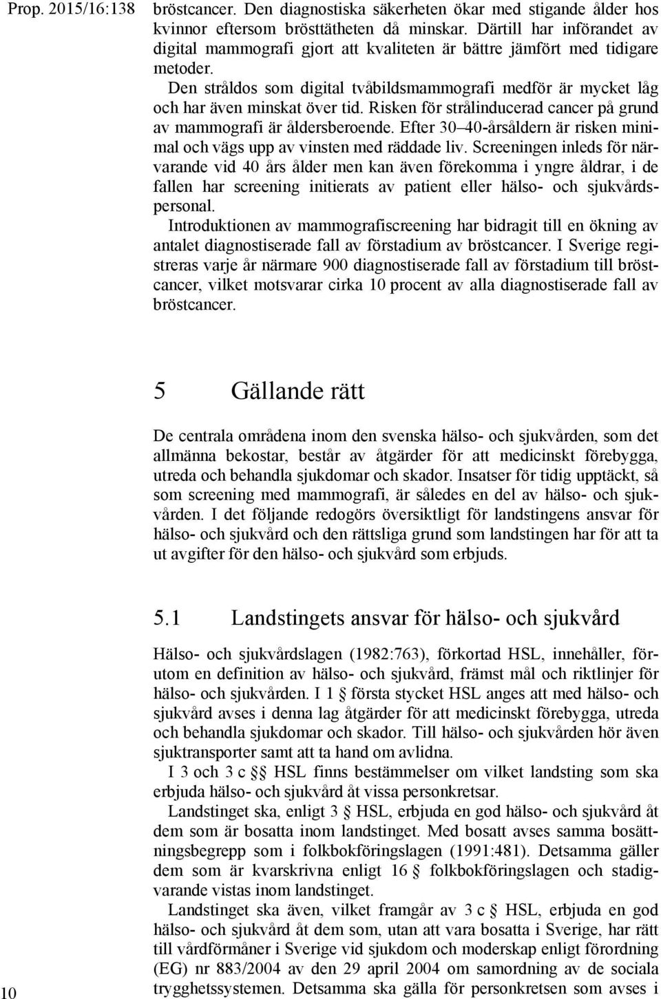 Den stråldos som digital tvåbildsmammografi medför är mycket låg och har även minskat över tid. Risken för strålinducerad cancer på grund av mammografi är åldersberoende.