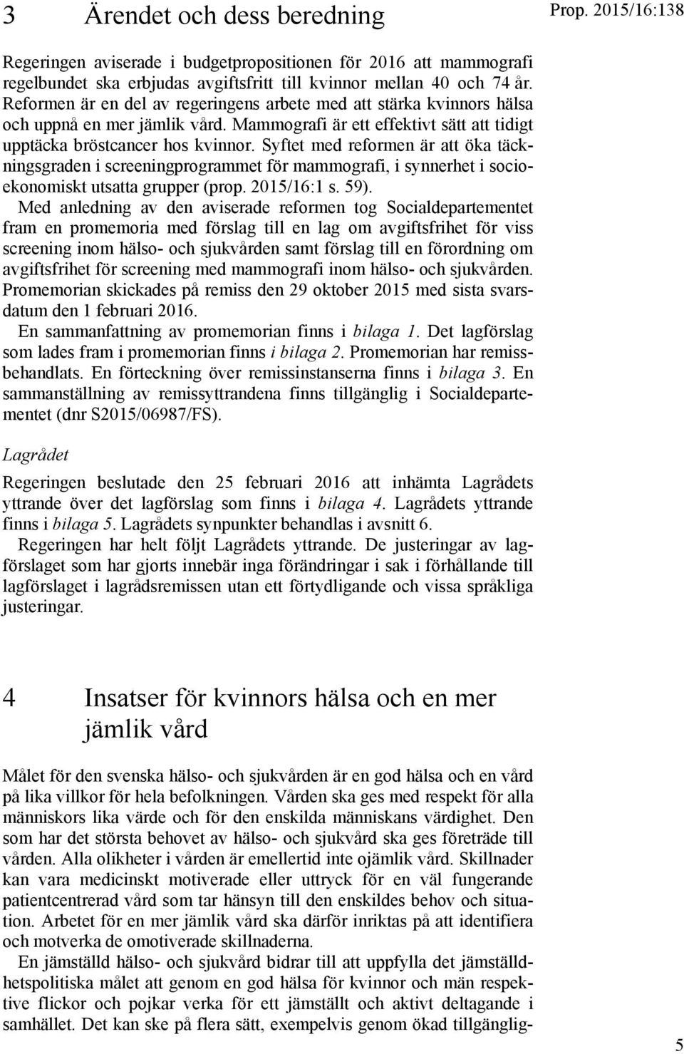 Syftet med reformen är att öka täckningsgraden i screeningprogrammet för mammografi, i synnerhet i socioekonomiskt utsatta grupper (prop. 2015/16:1 s. 59).