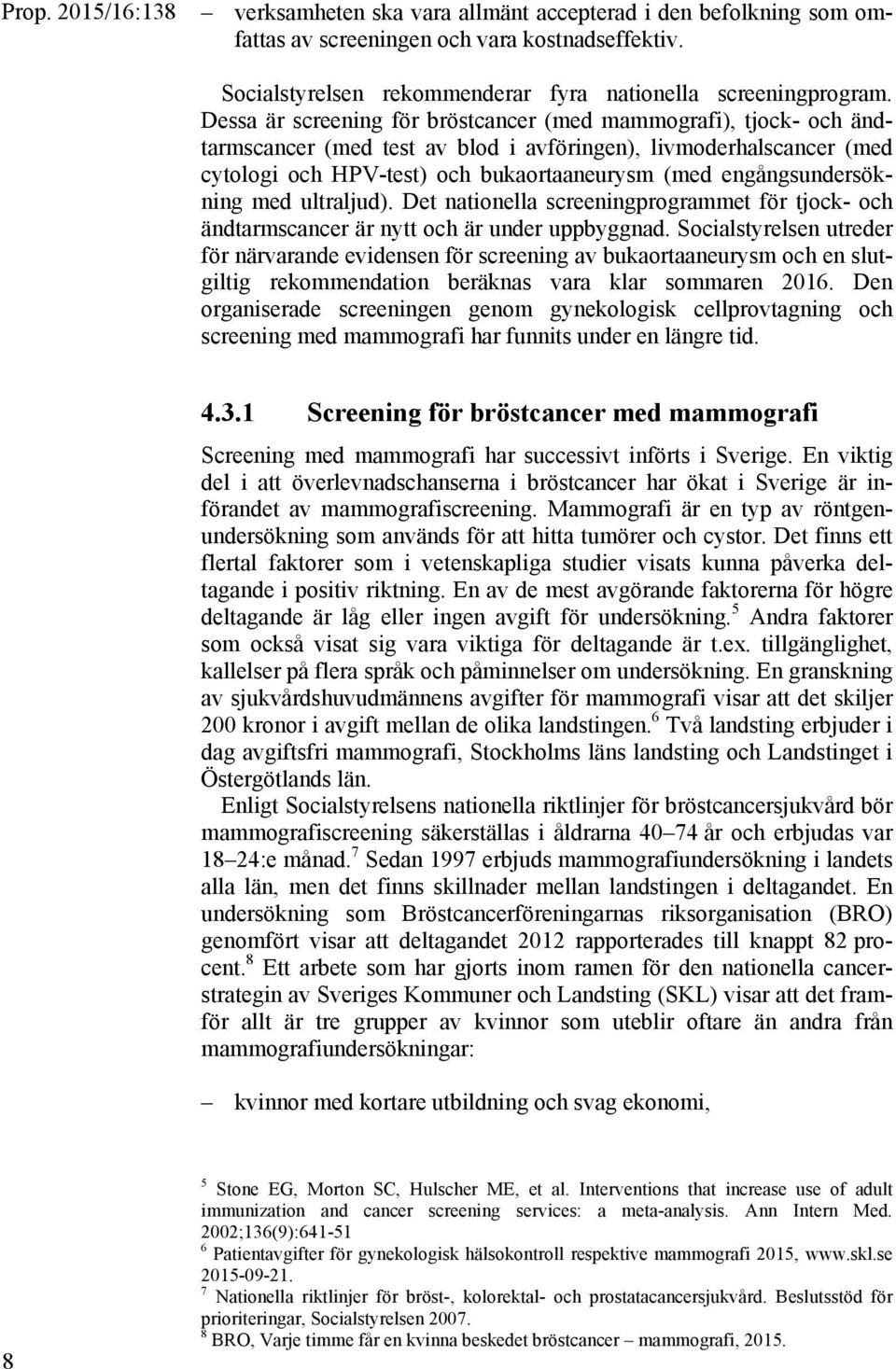 engångsundersökning med ultraljud). Det nationella screeningprogrammet för tjock- och ändtarmscancer är nytt och är under uppbyggnad.