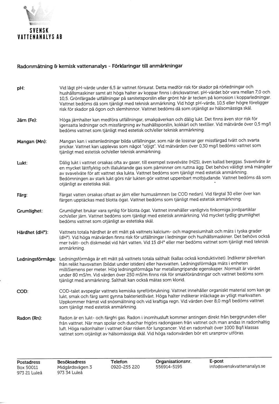 Gronfargade utfallningar pa sanitetsporslin eller gront har ar tecken pa korrosion i koppariedningar. Vattnet bedoms da som tjanligt med teknisk anmarkning.