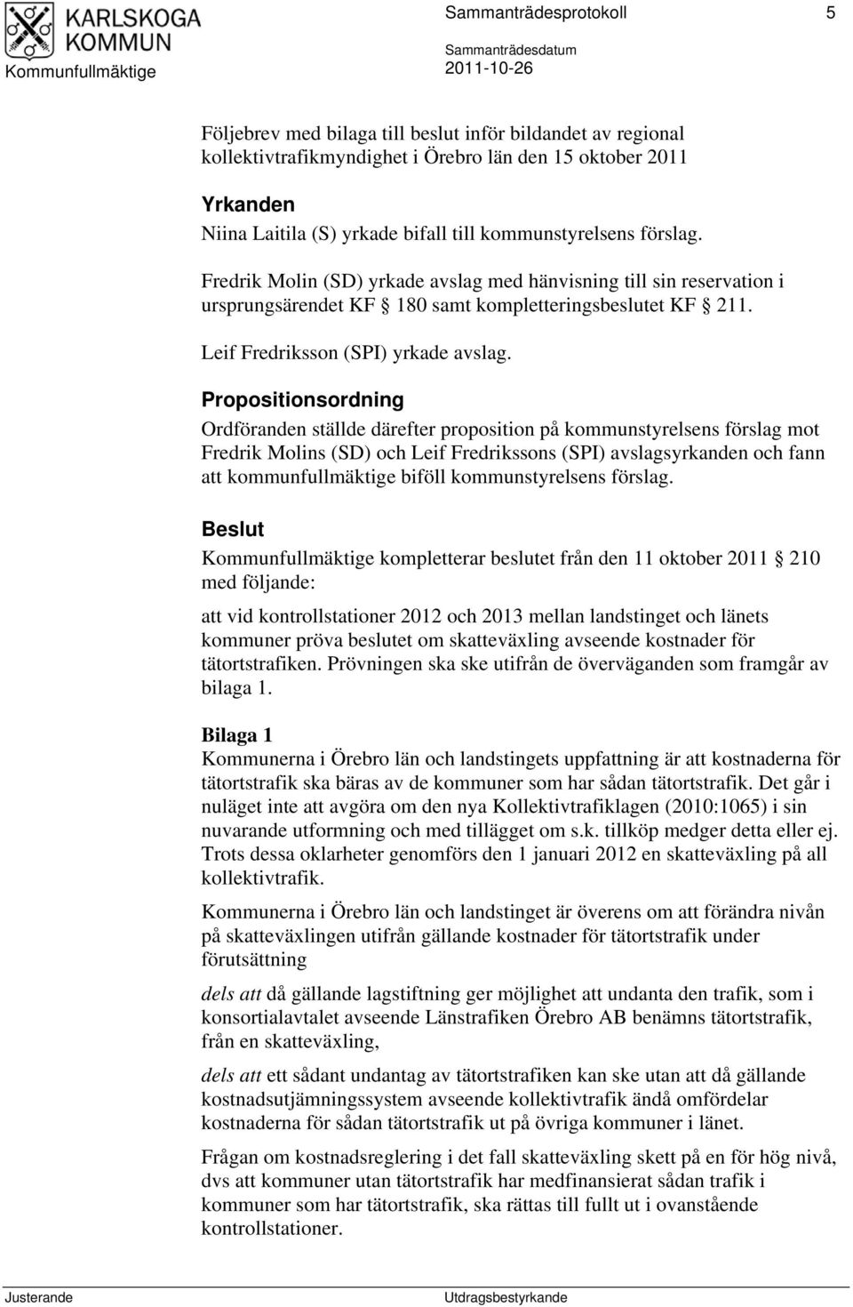 Propositionsordning Ordföranden ställde därefter proposition på kommunstyrelsens förslag mot Fredrik Molins (SD) och Leif Fredrikssons (SPI) avslagsyrkanden och fann att kommunfullmäktige biföll