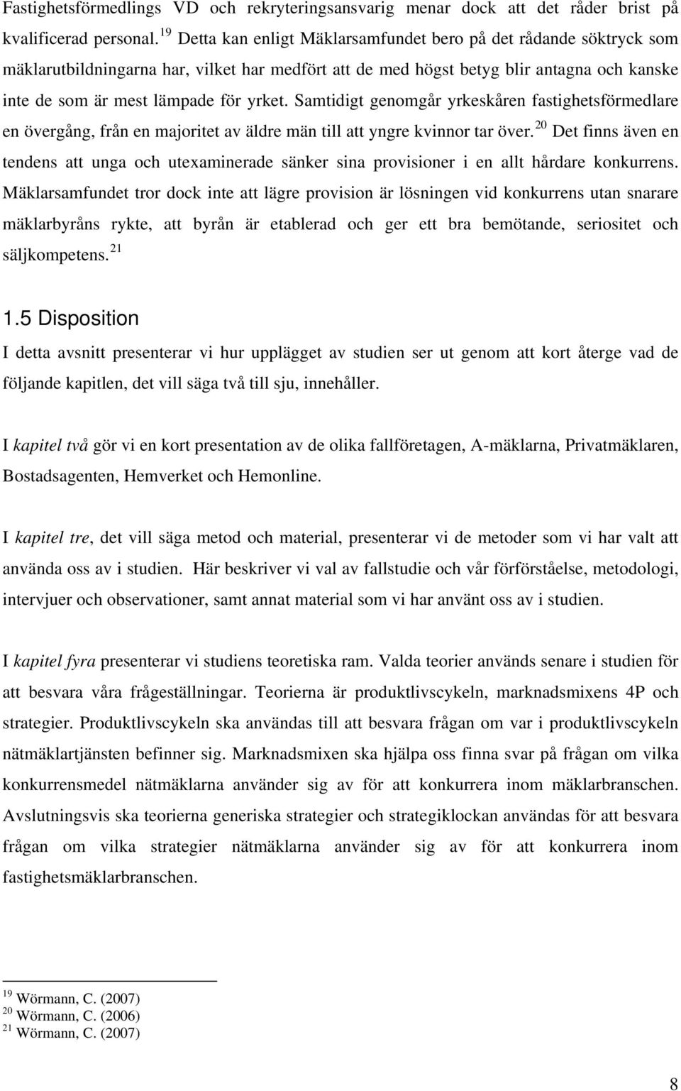 Samtidigt genomgår yrkeskåren fastighetsförmedlare en övergång, från en majoritet av äldre män till att yngre kvinnor tar över.