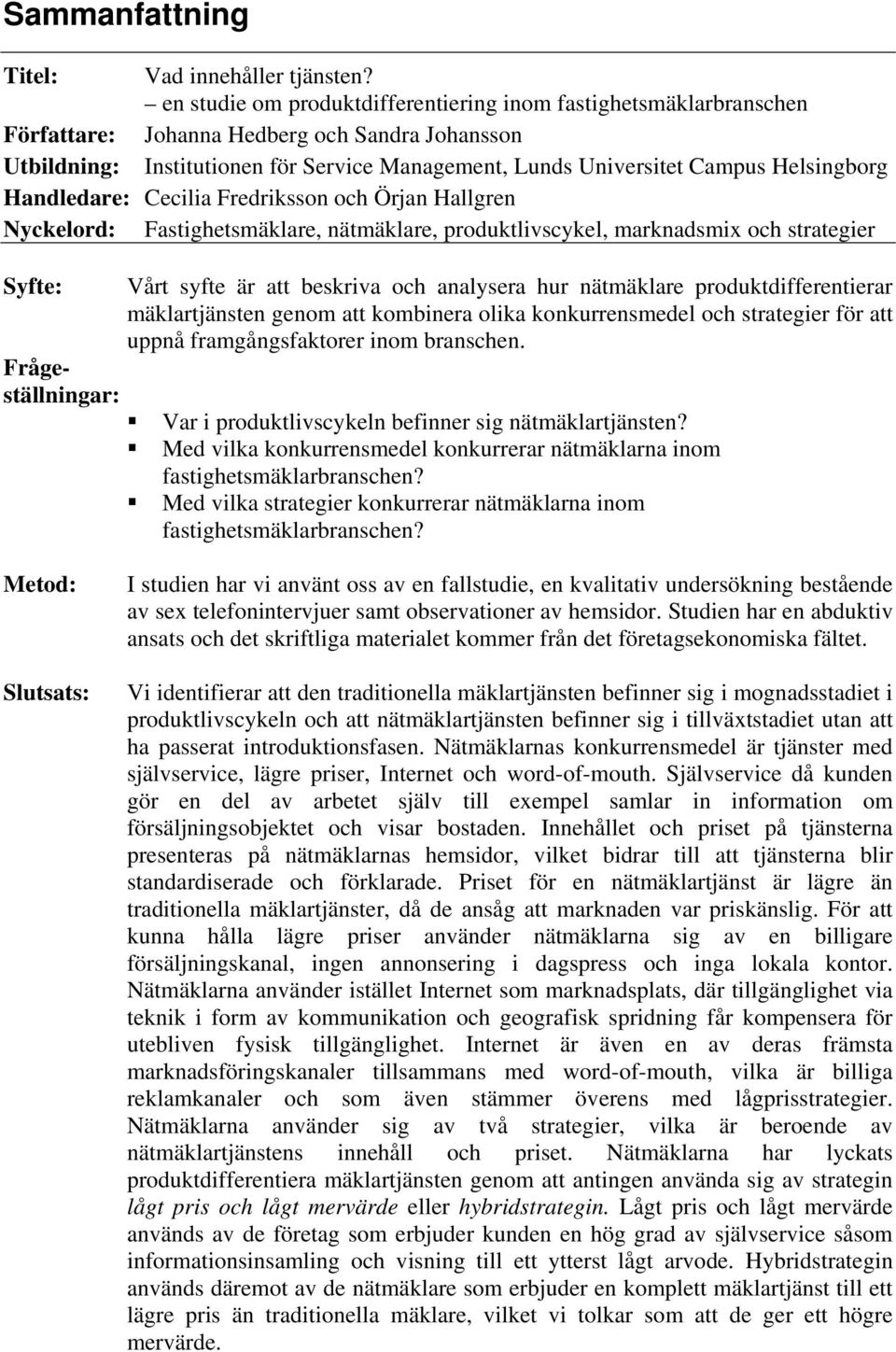 Helsingborg Handledare: Cecilia Fredriksson och Örjan Hallgren Nyckelord: Fastighetsmäklare, nätmäklare, produktlivscykel, marknadsmix och strategier Syfte: Vårt syfte är att beskriva och analysera