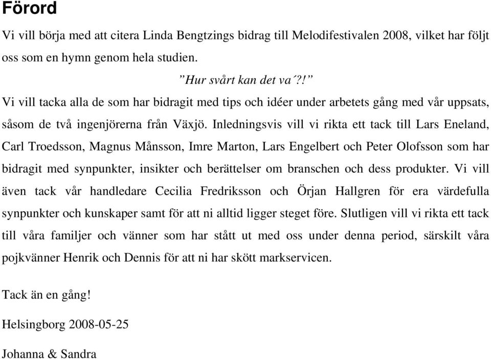 Inledningsvis vill vi rikta ett tack till Lars Eneland, Carl Troedsson, Magnus Månsson, Imre Marton, Lars Engelbert och Peter Olofsson som har bidragit med synpunkter, insikter och berättelser om
