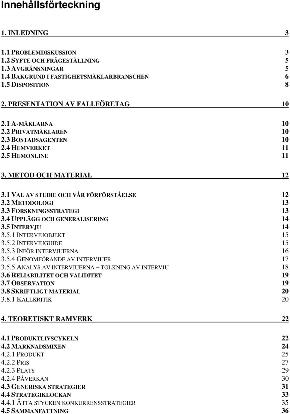 2 METODOLOGI 13 3.3 FORSKNINGSSTRATEGI 13 3.4 UPPLÄGG OCH GENERALISERING 14 3.5 INTERVJU 14 3.5.1 INTERVJUOBJEKT 15 3.5.2 INTERVJUGUIDE 15 3.5.3 INFÖR INTERVJUERNA 16 3.5.4 GENOMFÖRANDE AV INTERVJUER 17 3.