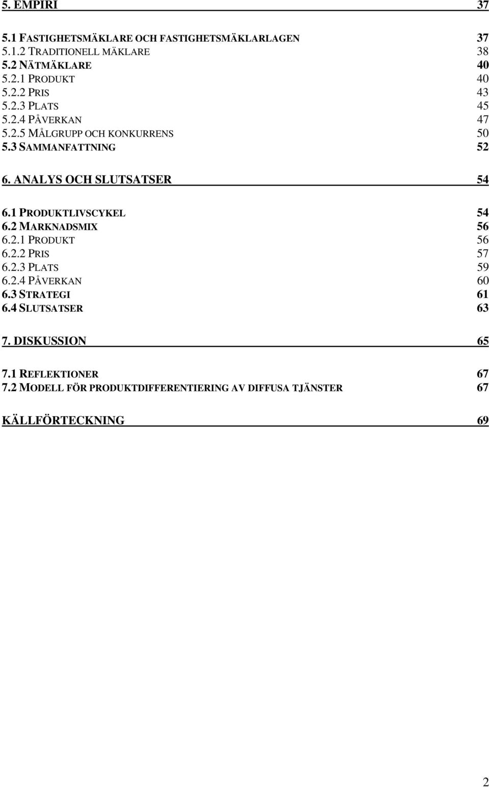 1 PRODUKTLIVSCYKEL 54 6.2 MARKNADSMIX 56 6.2.1 PRODUKT 56 6.2.2 PRIS 57 6.2.3 PLATS 59 6.2.4 PÅVERKAN 60 6.3 STRATEGI 61 6.