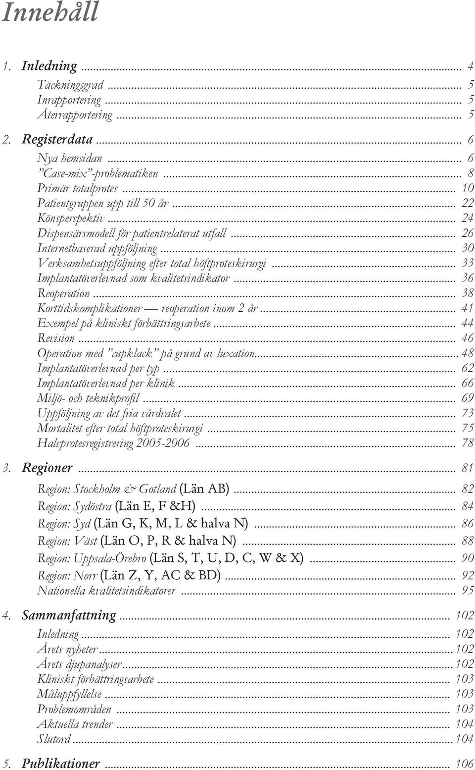 .. 33 Implantatöverlevnad som kvalitetsindikator... 36 Reoperation... 38 Korttidskomplikationer reoperation inom 2 år... 41 Exempel på kliniskt förbättringsarbete... 44 Revision.