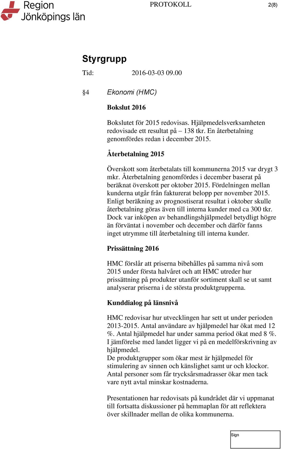 Fördelningen mellan kunderna utgår från fakturerat belopp per november 2015. Enligt beräkning av prognostiserat resultat i oktober skulle återbetalning göras även till interna kunder med ca 300 tkr.