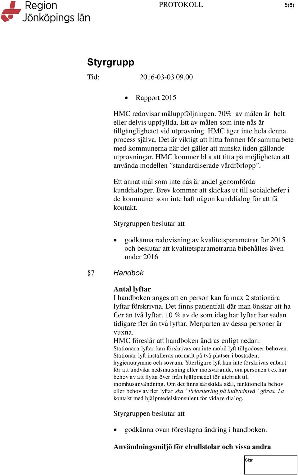 HMC kommer bl a att titta på möjligheten att använda modellen standardiserade vårdförlopp. Ett annat mål som inte nås är andel genomförda kunddialoger.