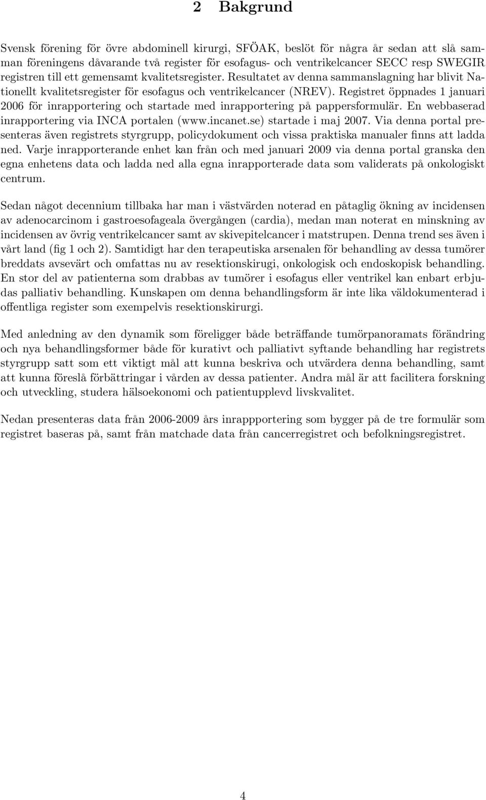 Registret öppnades 1 januari 2006 för inrapportering och startade med inrapportering på pappersformulär. En webbaserad inrapportering via INCA portalen (www.incanet.se) startade i maj 2007.