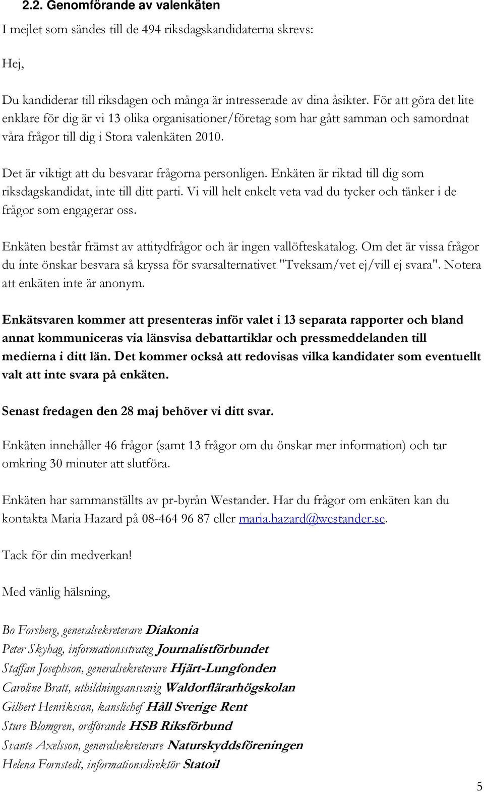 Det är viktigt att du ber frågorna personligen. Enkäten är riktad till dig som riksdagskandidat, inte till ditt parti. Vi vill helt enkelt veta vad du tycker och tänker i de frågor som engagerar oss.