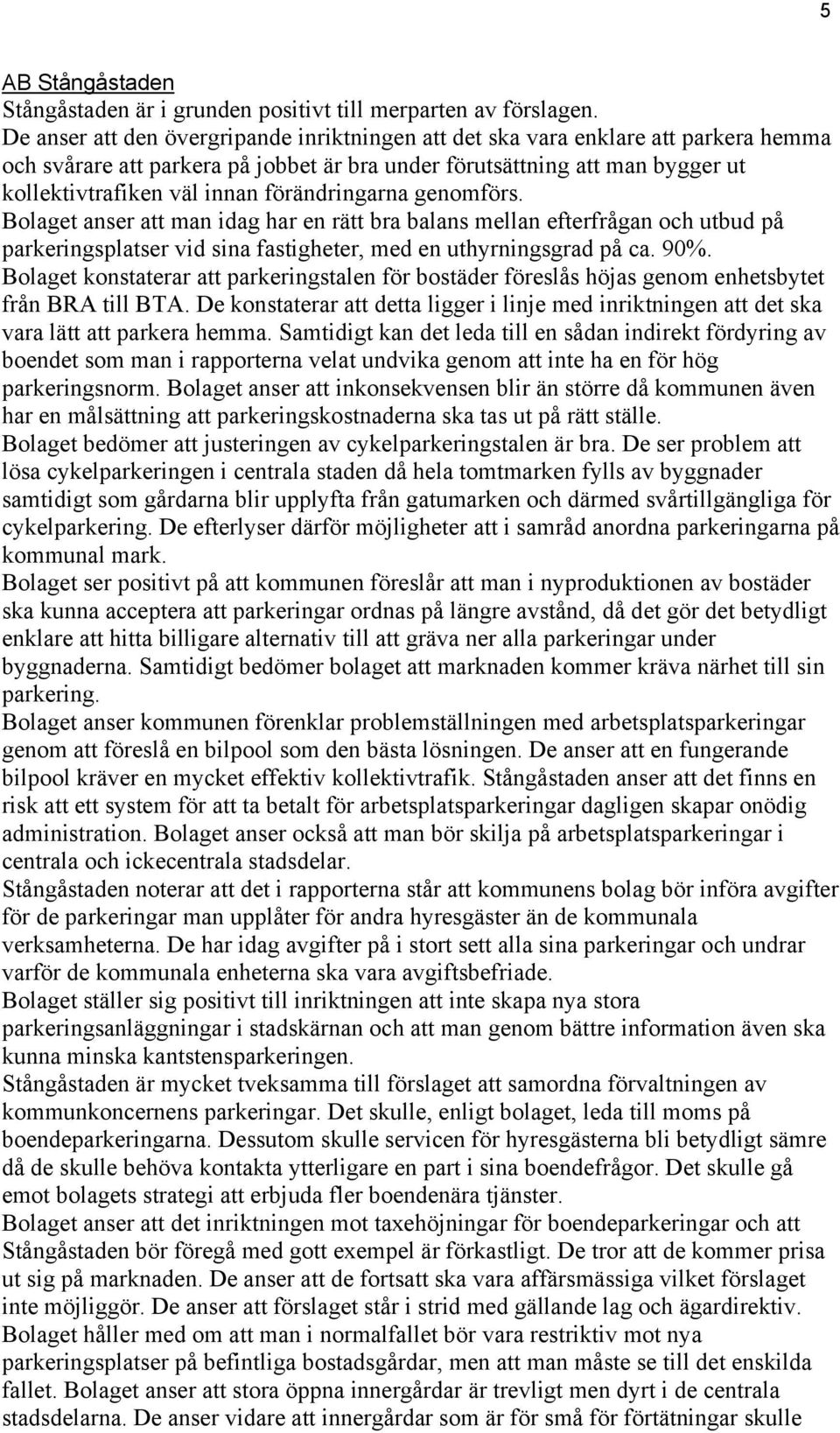 förändringarna genomförs. Bolaget anser att man idag har en rätt bra balans mellan efterfrågan och utbud på parkeringsplatser vid sina fastigheter, med en uthyrningsgrad på ca. 90%.