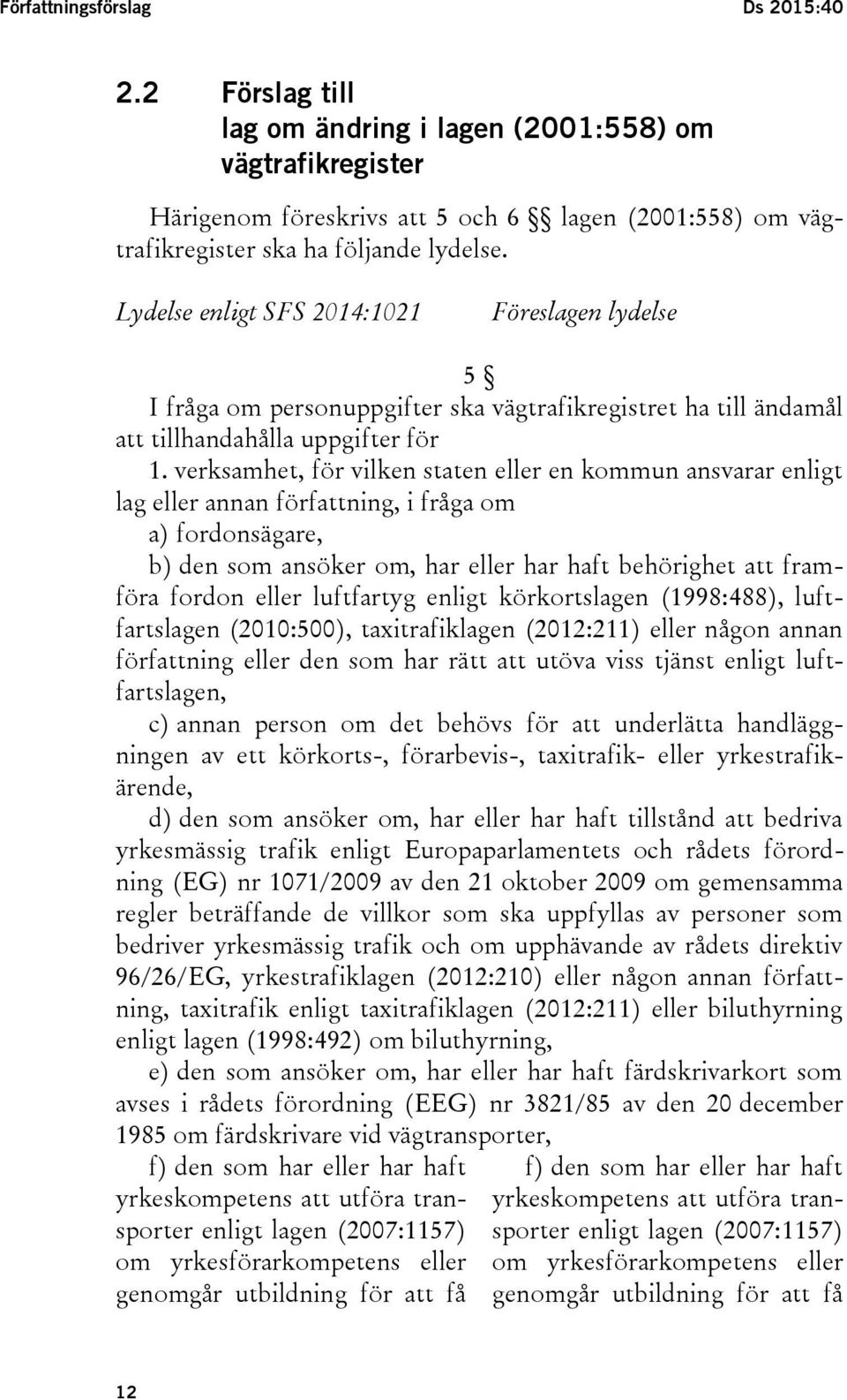 verksamhet, för vilken staten eller en kommun ansvarar enligt lag eller annan författning, i fråga om a) fordonsägare, b) den som ansöker om, har eller har haft behörighet att framföra fordon eller