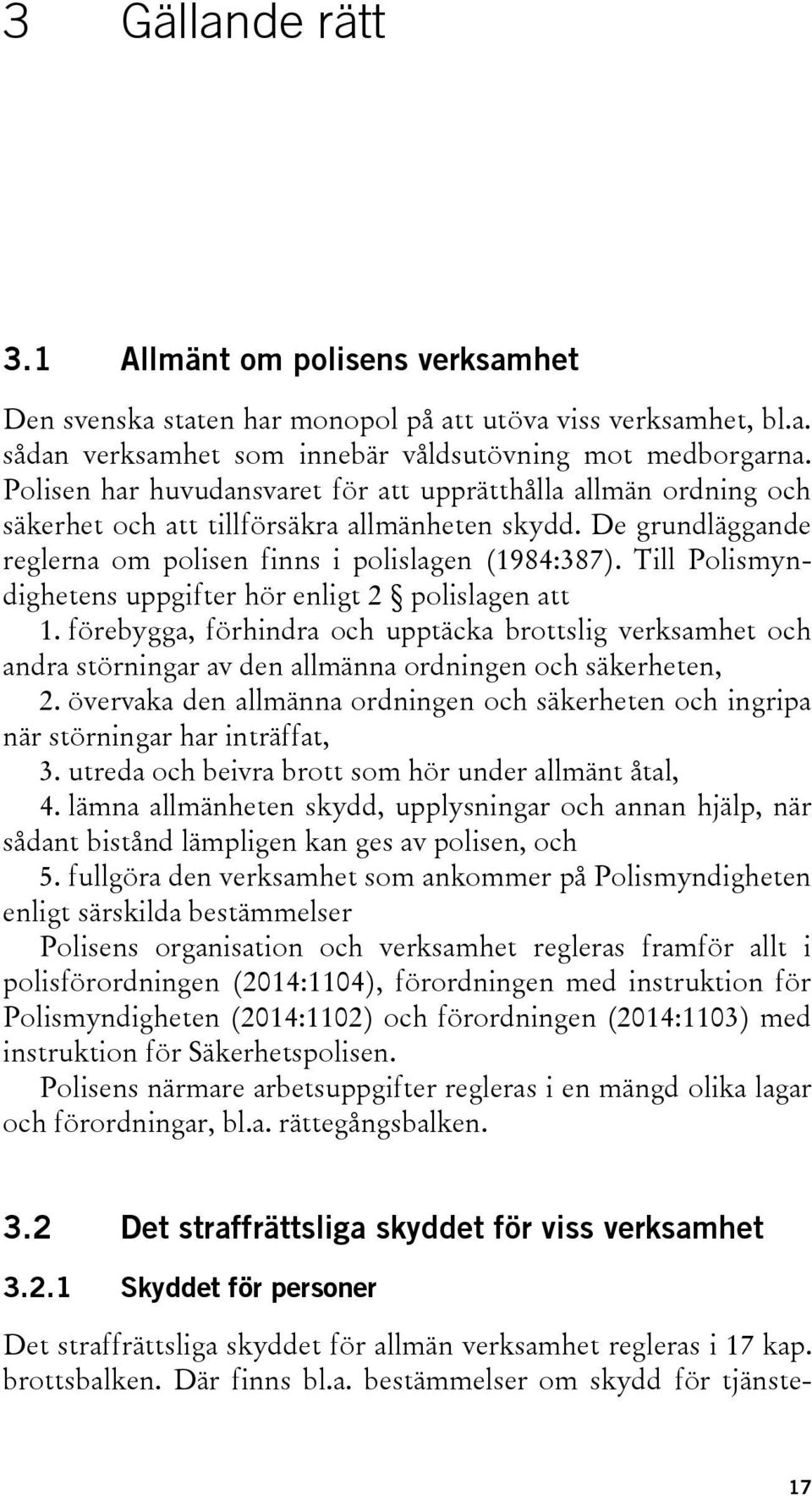 Till Polismyndighetens uppgifter hör enligt 2 polislagen att 1. förebygga, förhindra och upptäcka brottslig verksamhet och andra störningar av den allmänna ordningen och säkerheten, 2.