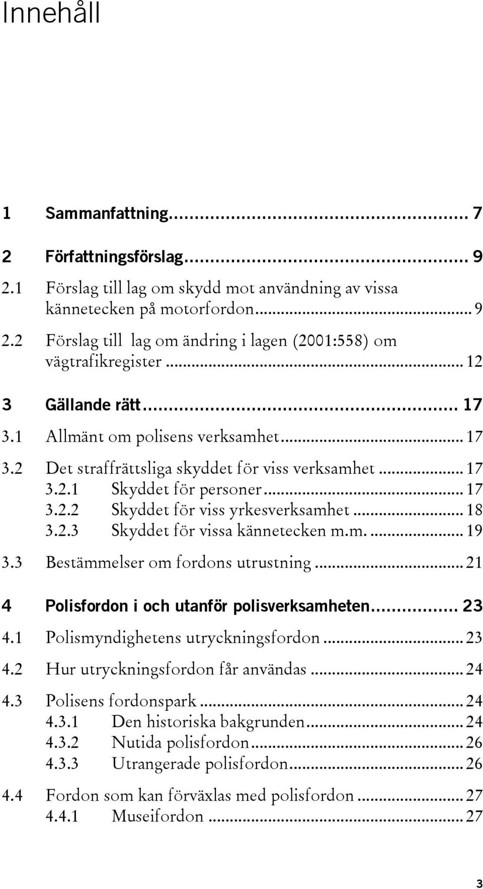 .. 18 3.2.3 Skyddet för vissa kännetecken m.m.... 19 3.3 Bestämmelser om fordons utrustning... 21 4 Polisfordon i och utanför polisverksamheten... 23 4.1 Polismyndighetens utryckningsfordon... 23 4.2 Hur utryckningsfordon får användas.