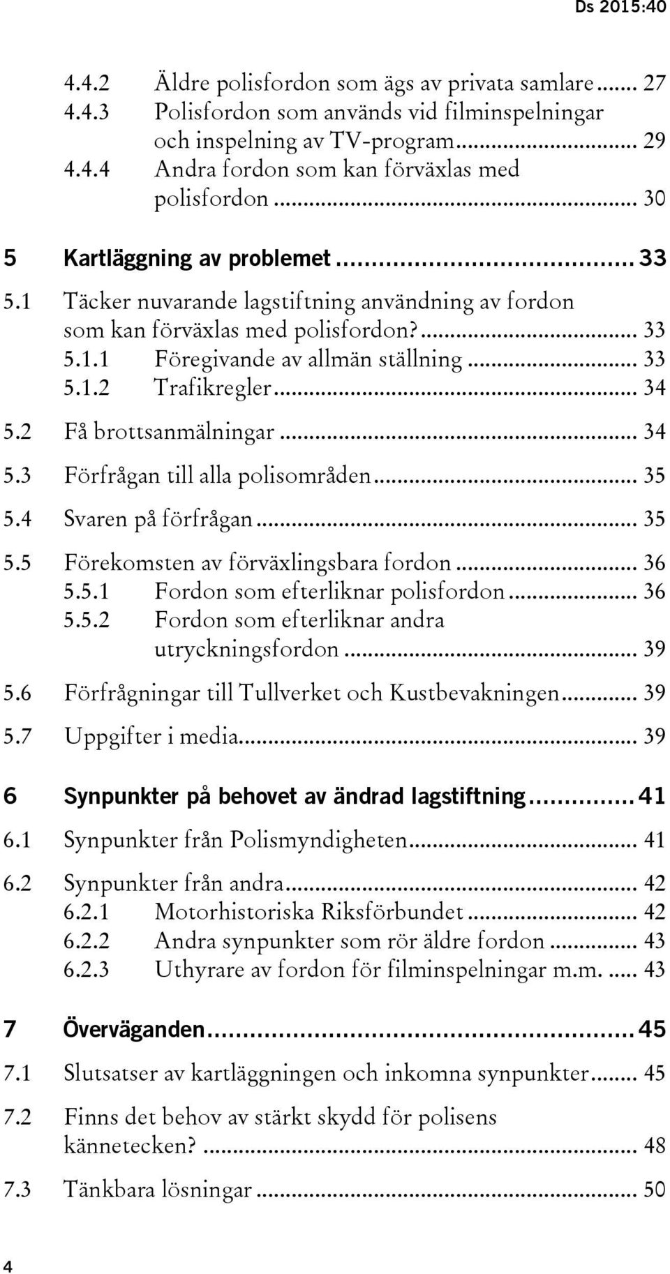 .. 34 5.2 Få brottsanmälningar... 34 5.3 Förfrågan till alla polisområden... 35 5.4 Svaren på förfrågan... 35 5.5 Förekomsten av förväxlingsbara fordon... 36 5.5.1 Fordon som efterliknar polisfordon.
