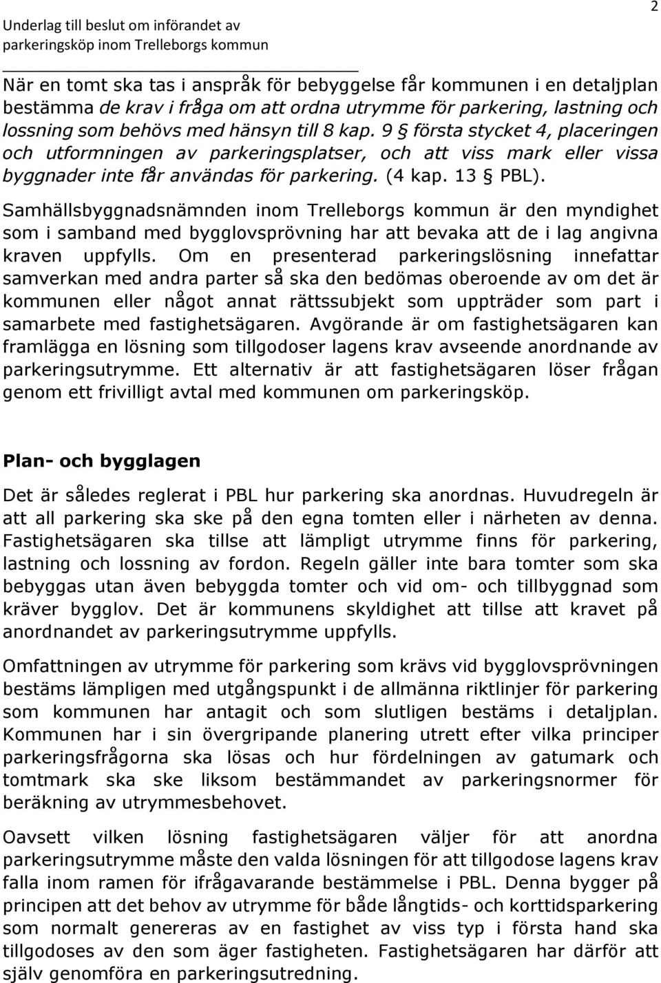 Samhällsbyggnadsnämnden inom Trelleborgs kommun är den myndighet som i samband med bygglovsprövning har att bevaka att de i lag angivna kraven uppfylls.