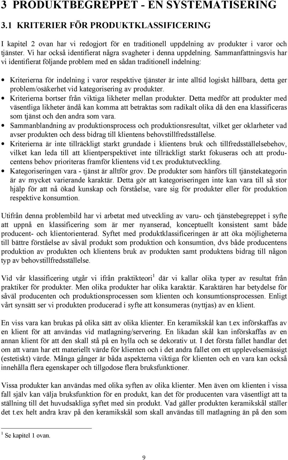 Sammanfattningsvis har vi identifierat följande problem med en sådan traditionell indelning: Kriterierna för indelning i varor respektive tjänster är inte alltid logiskt hållbara, detta ger