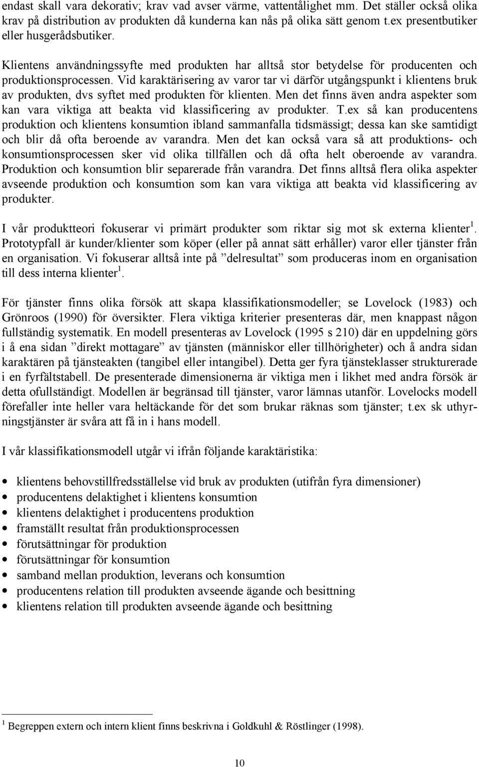 Vid karaktärisering av varor tar vi därför utgångspunkt i klientens bruk av produkten, dvs syftet med produkten för klienten.