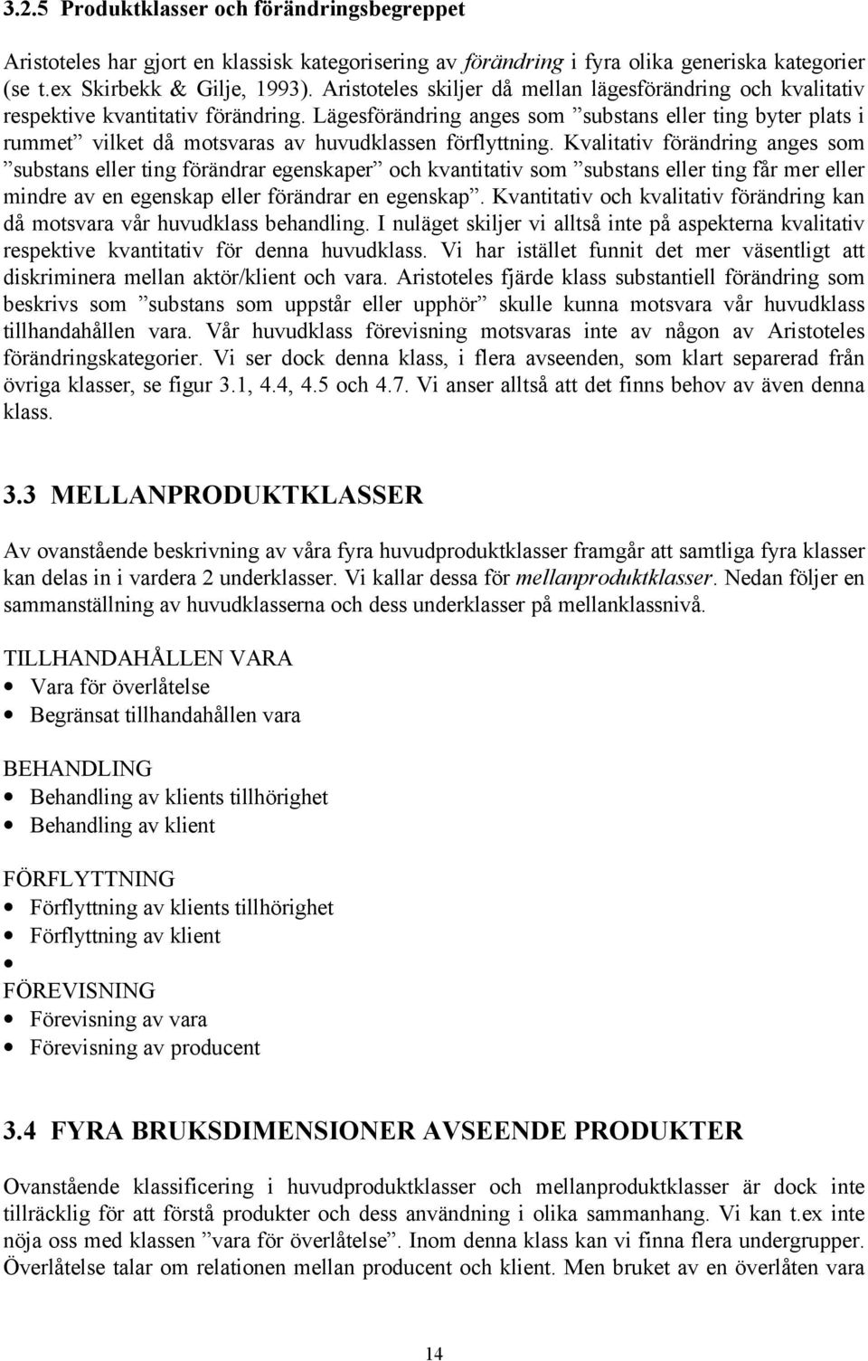 Lägesförändring anges som substans eller ting byter plats i rummet vilket då motsvaras av huvudklassen förflyttning.