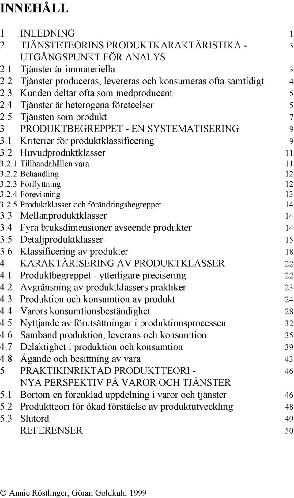 2 Huvudproduktklasser 11 3.2.1 Tillhandahållen vara 11 3.2.2 Behandling 12 3.2.3 Förflyttning 12 3.2.4 Förevisning 13 3.2.5 Produktklasser och förändringsbegreppet 14 3.3 Mellanproduktklasser 14 3.