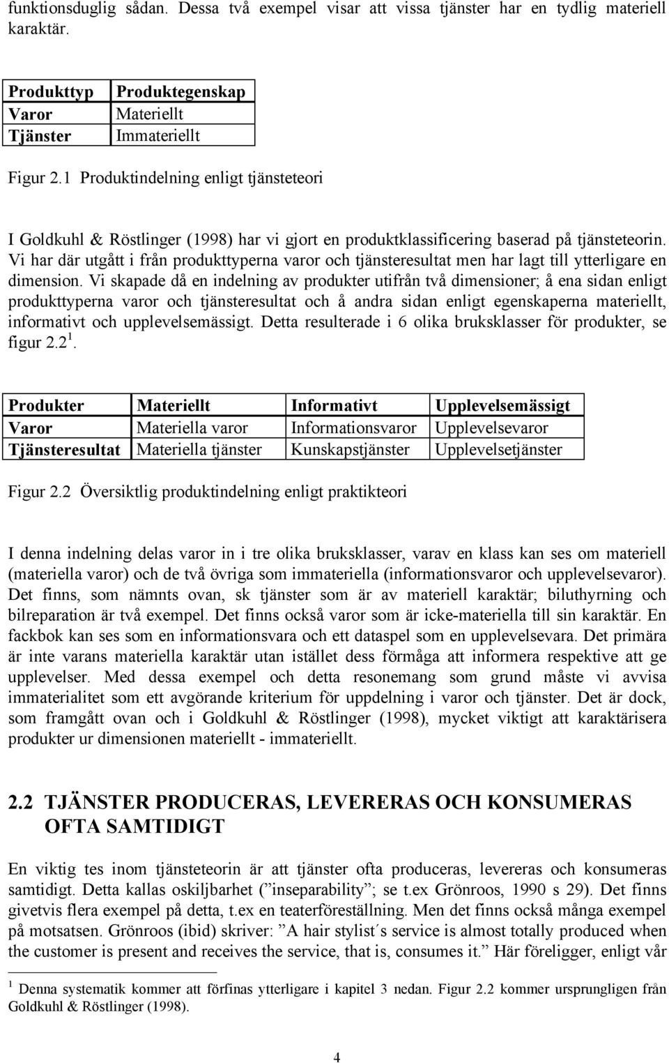 Vi har där utgått i från produkttyperna varor och tjänsteresultat men har lagt till ytterligare en dimension.