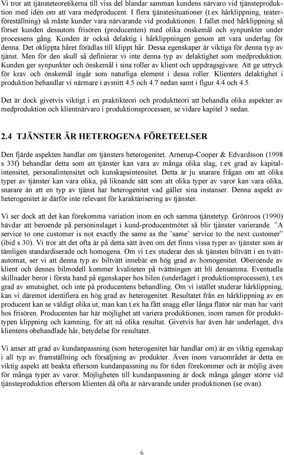 I fallet med hårklippning så förser kunden dessutom frisören (producenten) med olika önskemål och synpunkter under processens gång.