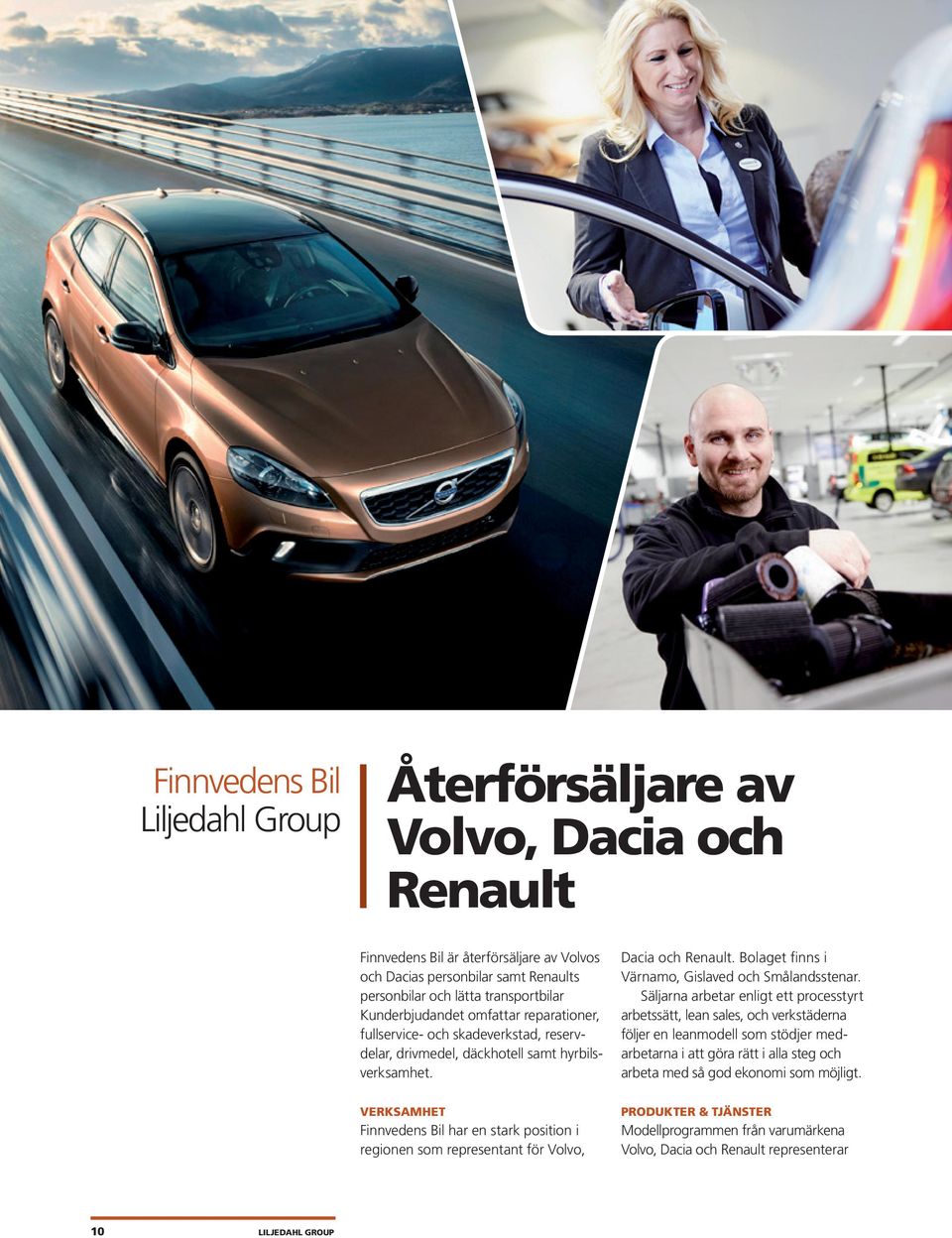 VERKSAMHET Finnvedens Bil har en stark position i regionen som representant för Volvo, Dacia och Renault. Bolaget finns i Värnamo, Gislaved och Smålandsstenar.