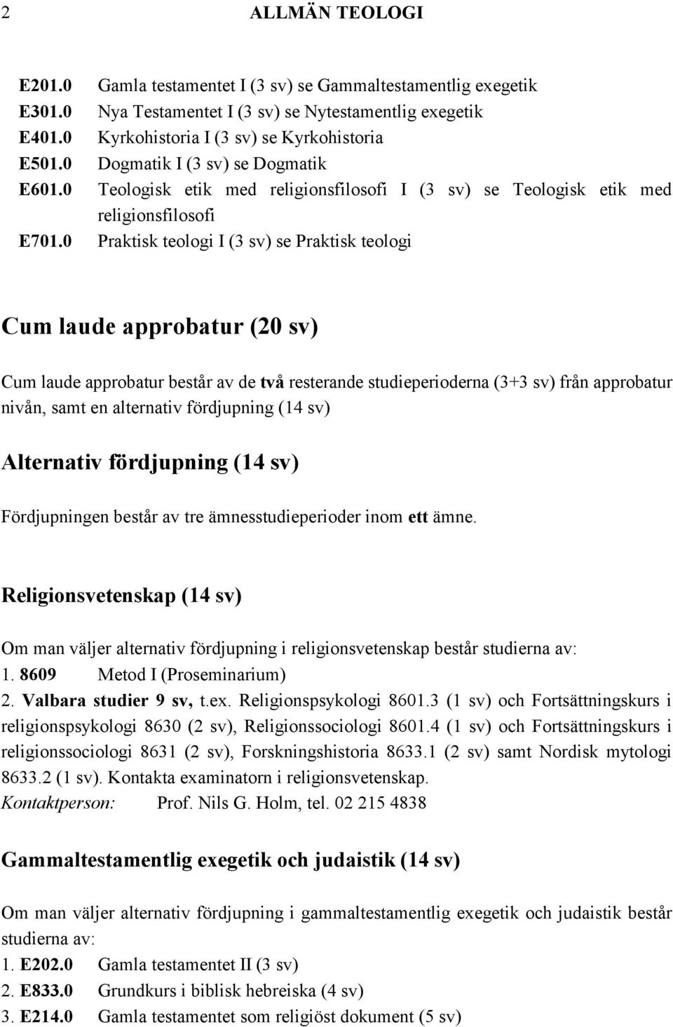 0 Praktisk teologi I (3 sv) se Praktisk teologi Cum laude approbatur (20 sv) Cum laude approbatur består av de två resterande studieperioderna (3+3 sv) från approbatur nivån, samt en alternativ