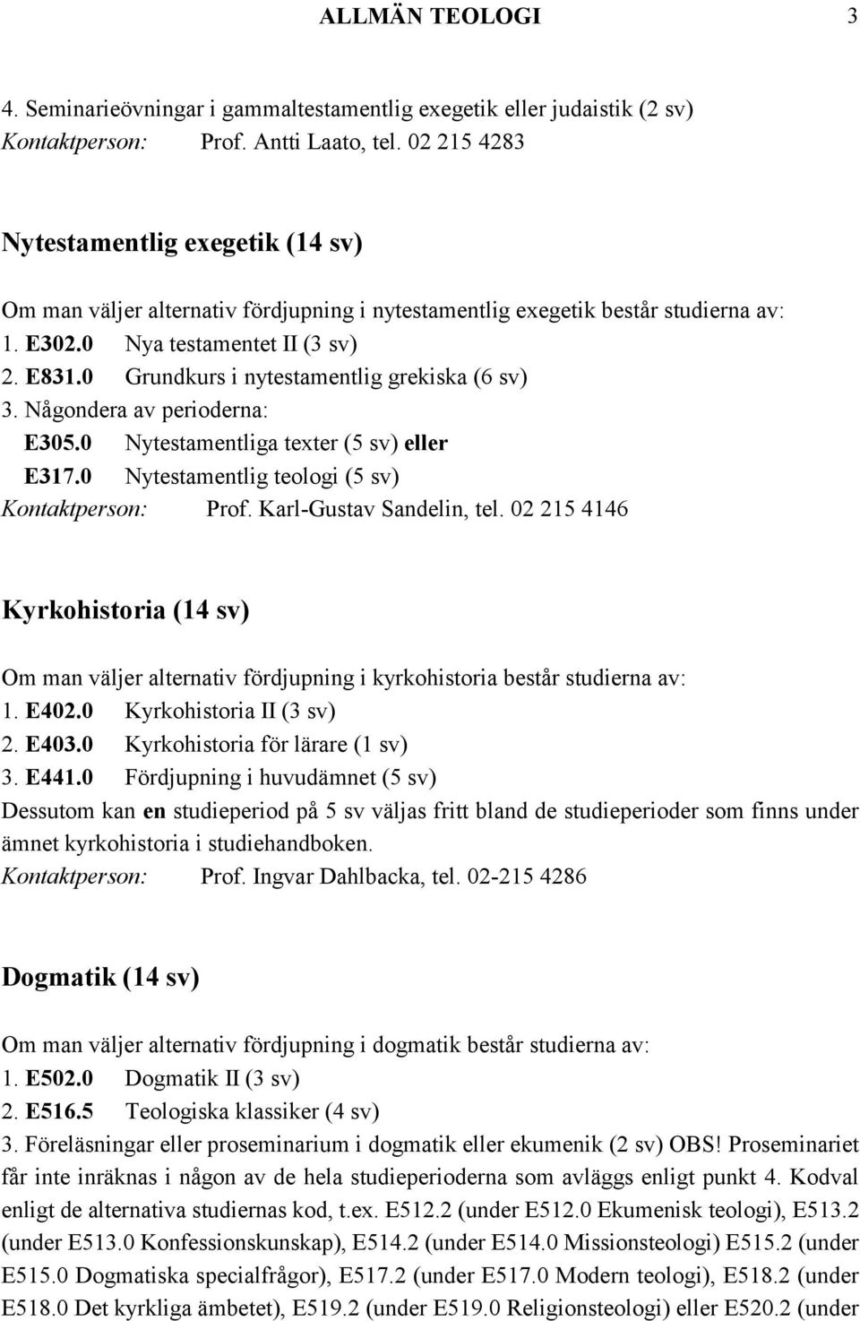 0 Grundkurs i nytestamentlig grekiska (6 sv) 3. Någondera av perioderna: E305.0 Nytestamentliga texter (5 sv) eller E317.0 Nytestamentlig teologi (5 sv) Kontaktperson: Prof. Karl-Gustav Sandelin, tel.