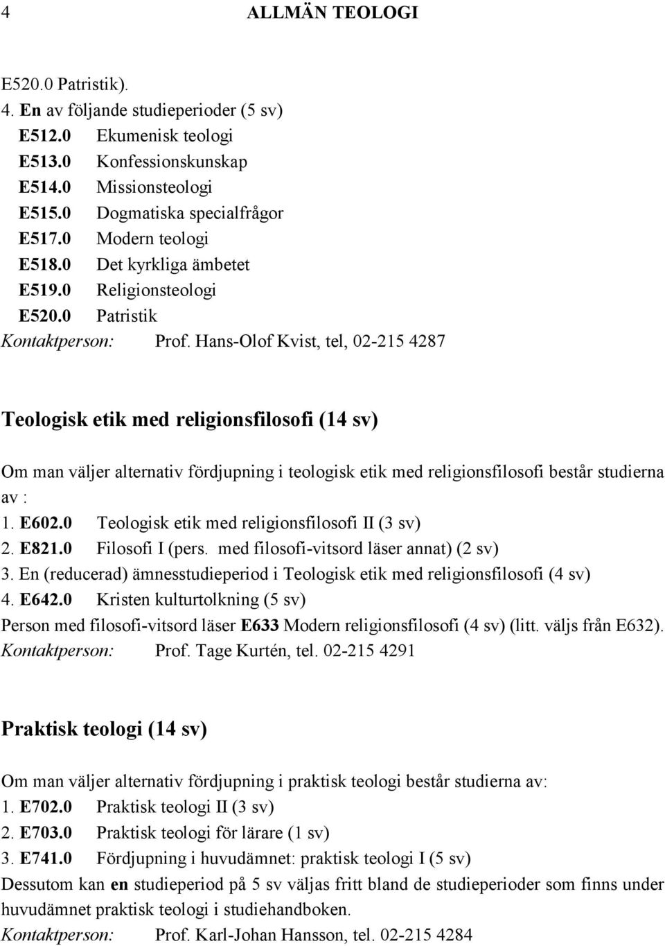Hans-Olof Kvist, tel, 02-215 4287 Teologisk etik med religionsfilosofi (14 sv) Om man väljer alternativ fördjupning i teologisk etik med religionsfilosofi består studierna av : 1. E602.