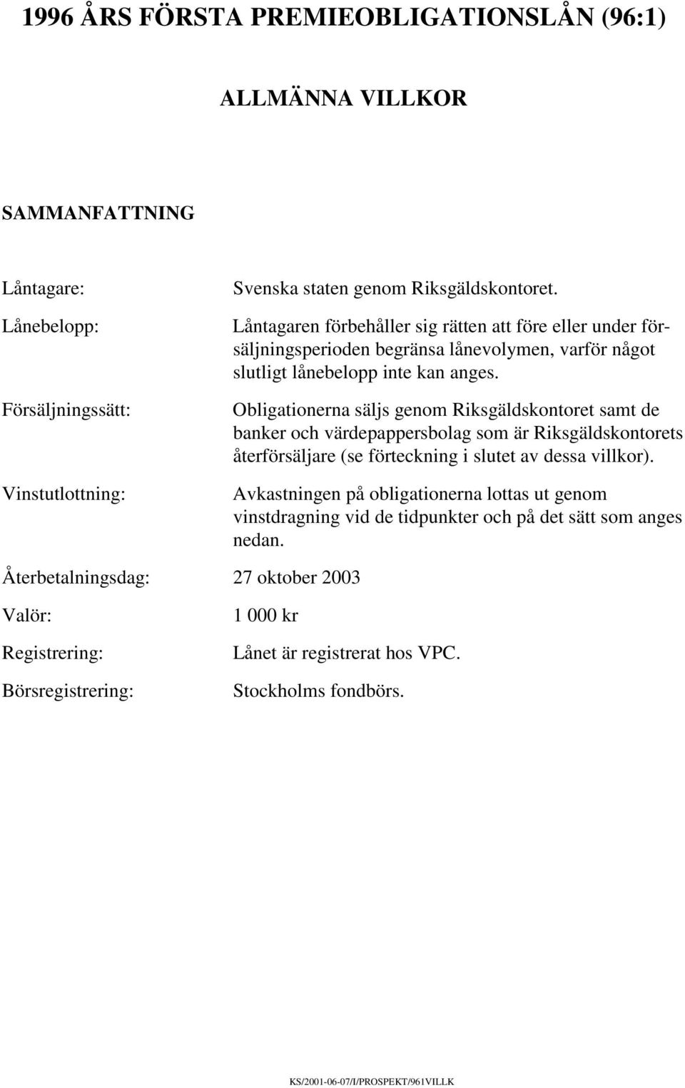 Obligationerna säljs genom Riksgäldskontoret samt de banker och värdepappersbolag som är Riksgäldskontorets återförsäljare (se förteckning i slutet av dessa villkor).