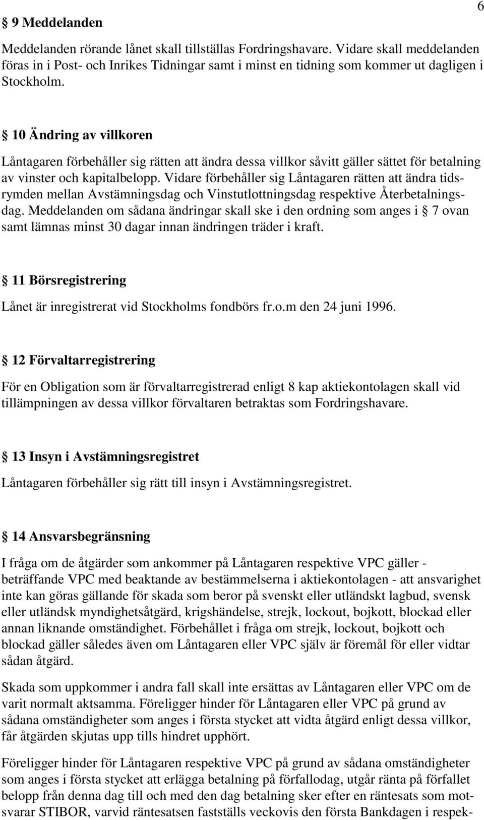 Vidare förbehåller sig Låntagaren rätten att ändra tidsrymden mellan Avstämningsdag och Vinstutlottningsdag respektive Återbetalningsdag.