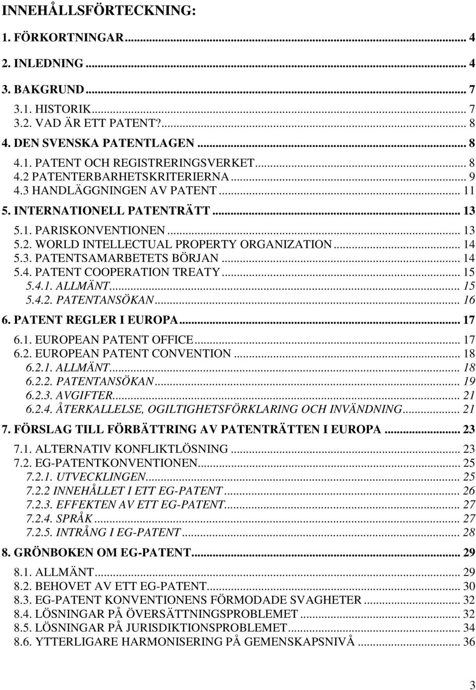 .. 15 5.4.1. ALLMÄNT... 15 5.4.2. PATENTANSÖKAN... 16 6. PATENT REGLER I EUROPA... 17 6.1. EUROPEAN PATENT OFFICE... 17 6.2. EUROPEAN PATENT CONVENTION... 18 6.2.1. ALLMÄNT... 18 6.2.2. PATENTANSÖKAN... 19 6.