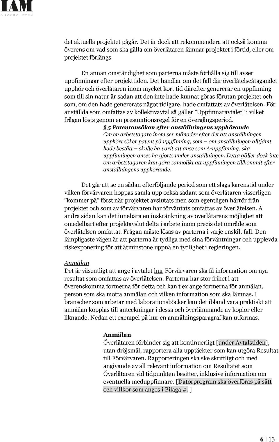 Det handlar om det fall där överlåtelseåtagandet upphör och överlåtaren inom mycket kort tid därefter genererar en uppfinning som till sin natur är sådan att den inte hade kunnat göras förutan