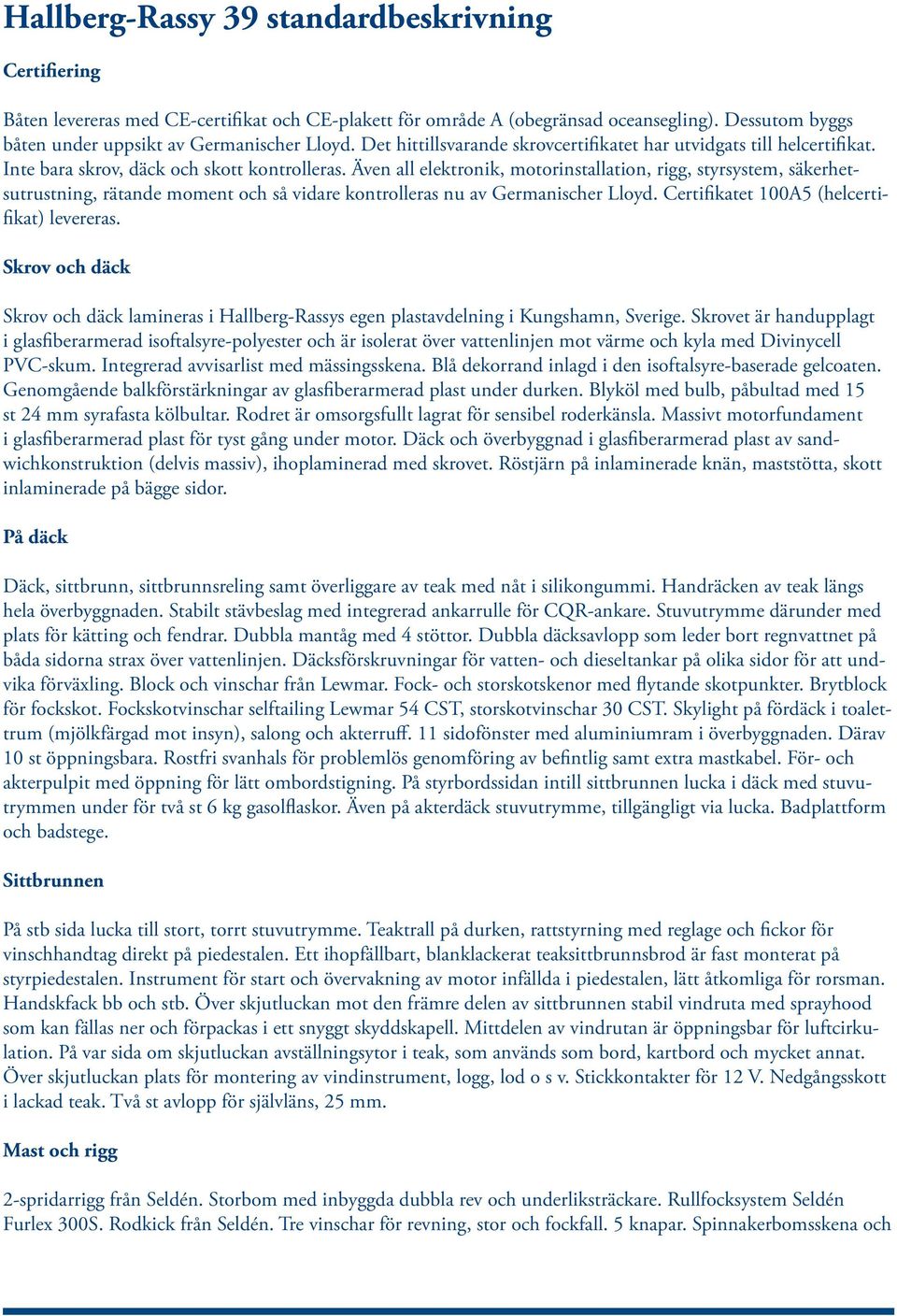 Även all elektronik, motorinstallation, rigg, styrsystem, säkerhetsutrustning, rätande moment och så vidare kontrolleras nu av Germanischer Lloyd. Certifikatet 100A5 (helcertifikat) levereras.