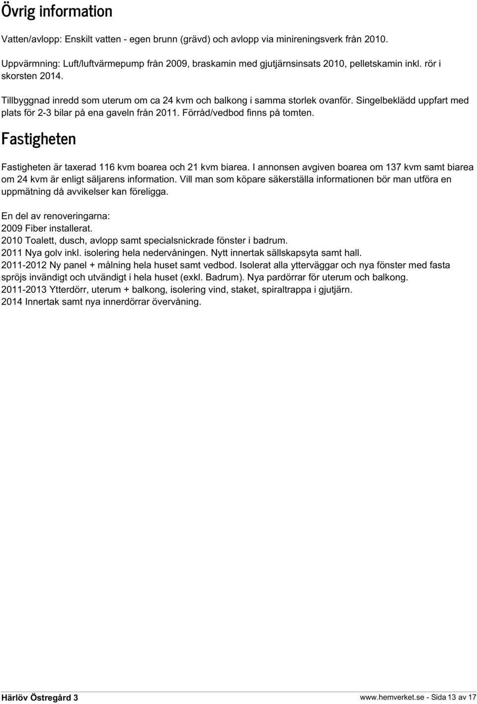 Singelbeklädd uppfart med plats för 2-3 bilar på ena gaveln från 2011. Förråd/vedbod finns på tomten. Fastigheten Fastigheten är taxerad 116 kvm boarea och 21 kvm biarea.