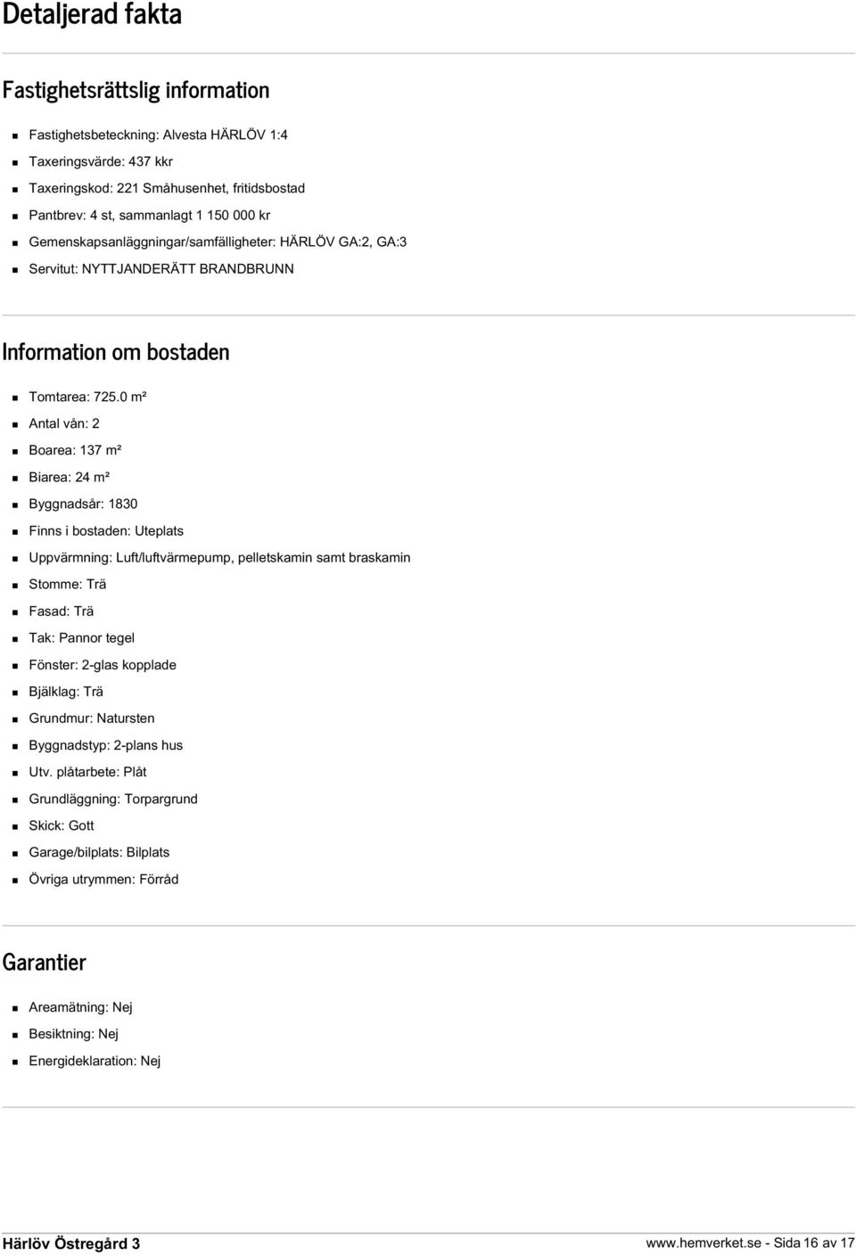 0 m² Antal vån: 2 Boarea: 137 m² Biarea: 24 m² Byggnadsår: 1830 Finns i bostaden: Uteplats Uppvärmning: Luft/luftvärmepump, pelletskamin samt braskamin Stomme: Trä Fasad: Trä Tak: Pannor tegel