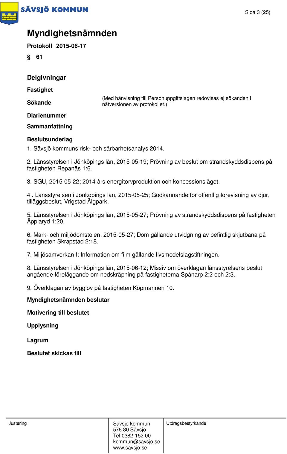 5. Länsstyrelsen i Jönköpings län, 2015-05-27; Prövning av strandskyddsdispens på fastigheten Äpplaryd 1:20. 6.