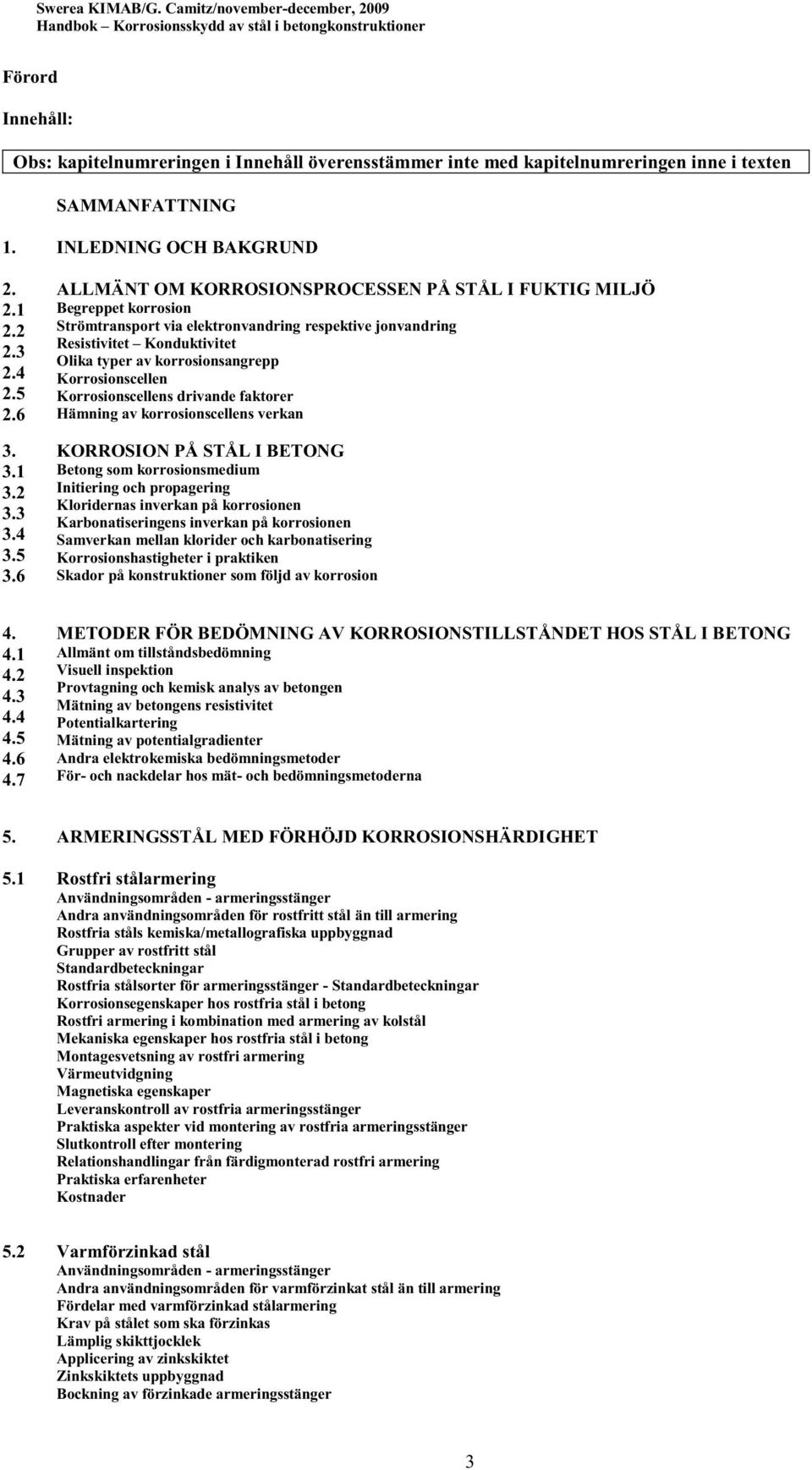 Korrosionscellen Korrosionscellens drivande faktorer Hämning av korrosionscellens verkan KORROSION PÅ STÅL I BETONG Betong som korrosionsmedium Initiering och propagering Kloridernas inverkan på