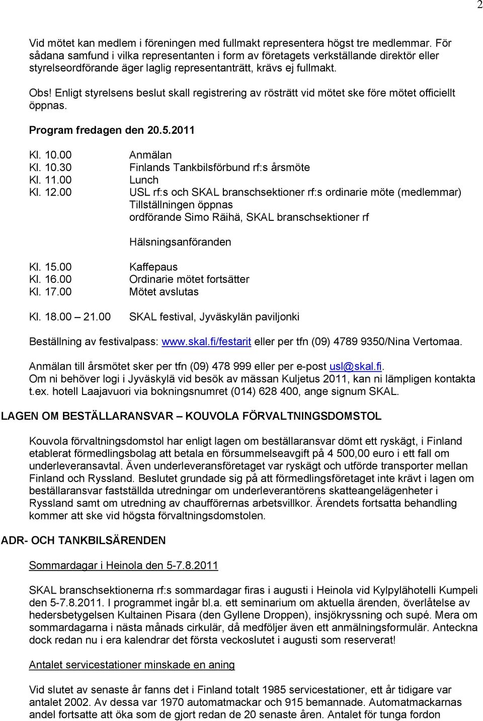 Enligt styrelsens beslut skall registrering av rösträtt vid mötet ske före mötet officiellt öppnas. Program fredagen den 20.5.2011 Kl. 10.00 Kl. 10.30 Kl. 11.00 Kl. 12.