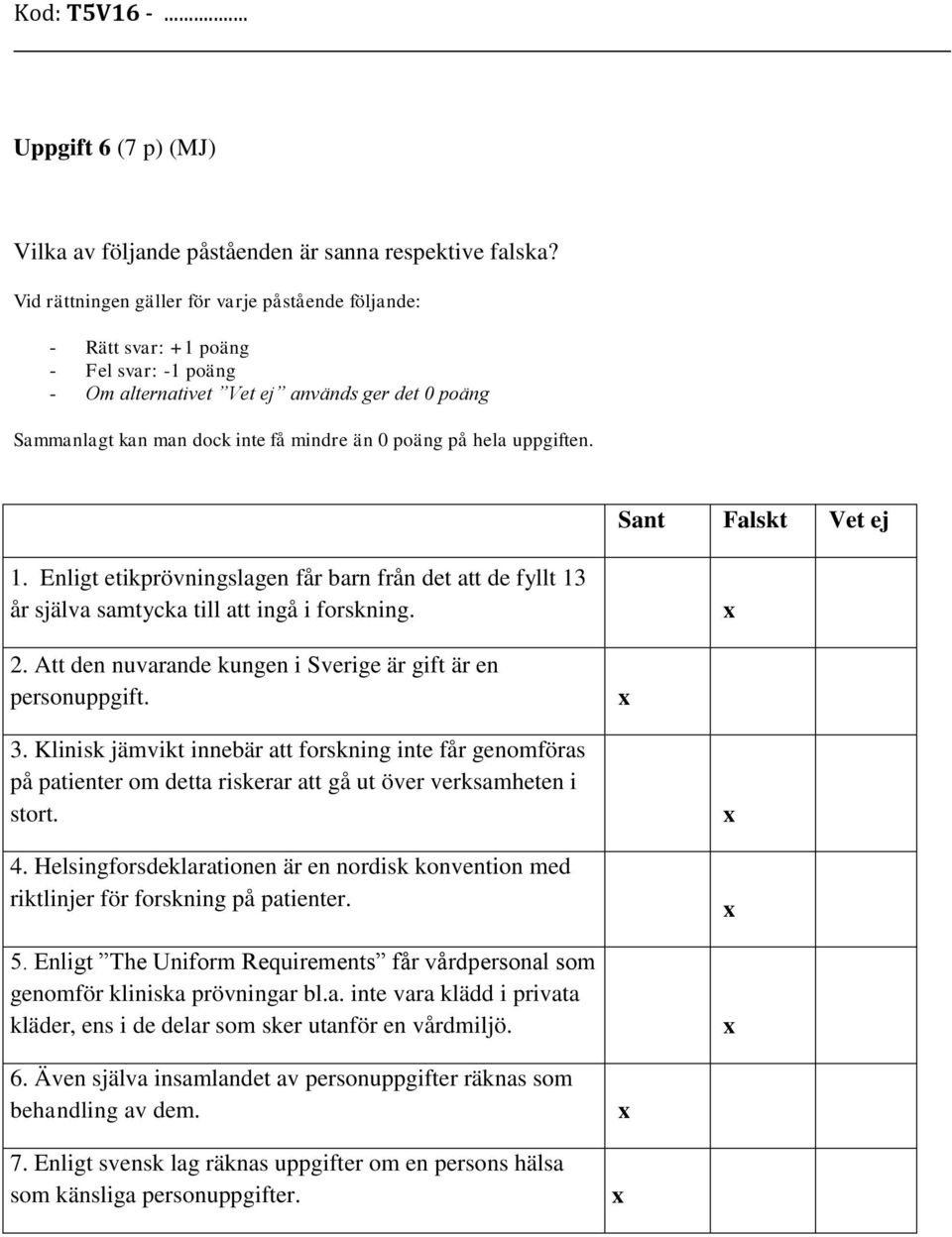 hela uppgiften. Sant Falskt Vet ej 1. Enligt etikprövningslagen får barn från det att de fyllt 13 år själva samtycka till att ingå i forskning. 2.