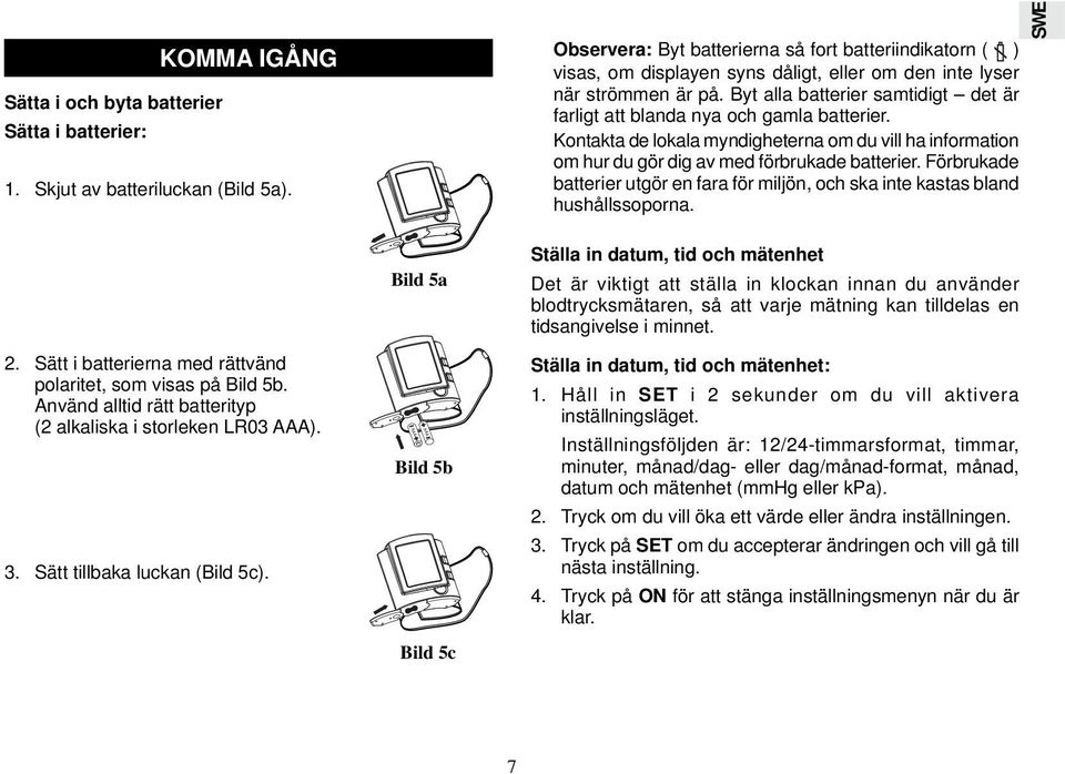 Byt alla batterier samtidigt det är farligt att blanda nya och gamla batterier. Kontakta de lokala myndigheterna om du vill ha information om hur du gör dig av med förbrukade batterier.