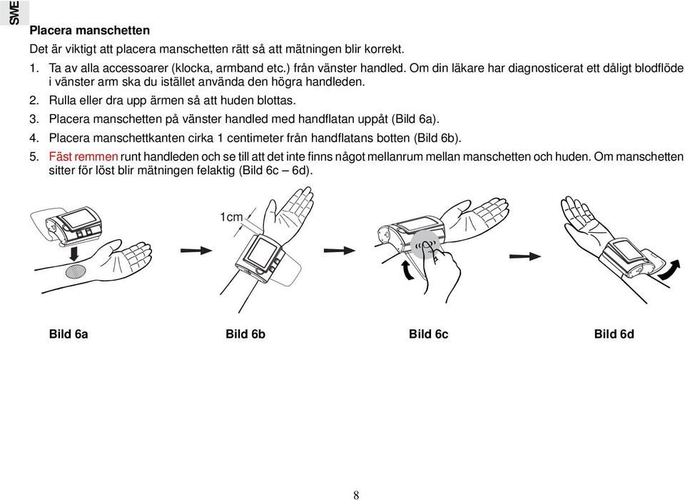 Placera manschetten på vänster handled med handflatan uppåt (Bild 6a). 4. Placera manschettkanten cirka 1 centimeter från handflatans botten (Bild 6b). 5.