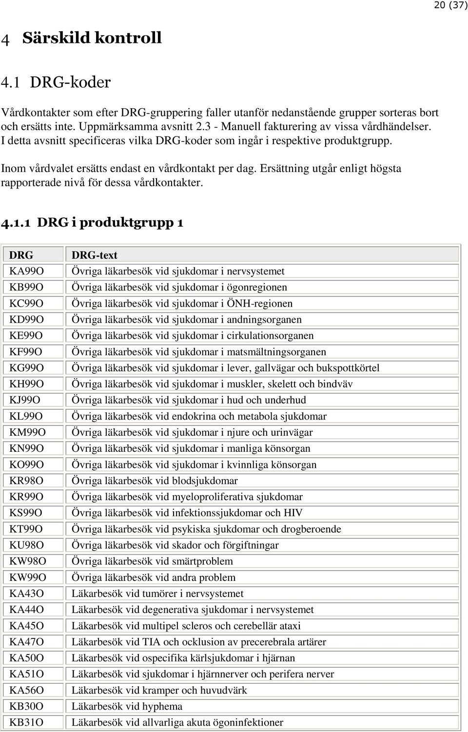 Ersättning utgår enligt högsta rapporterade nivå för dessa vårdkontakter. 4.1.